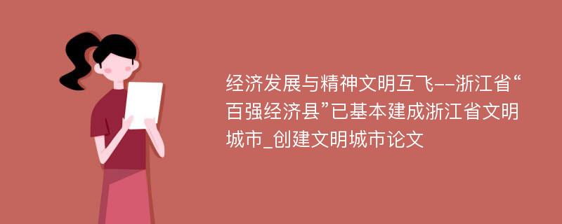 经济发展与精神文明互飞--浙江省“百强经济县”已基本建成浙江省文明城市_创建文明城市论文