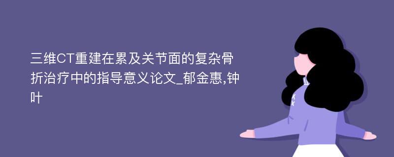 三维CT重建在累及关节面的复杂骨折治疗中的指导意义论文_郁金惠,钟叶