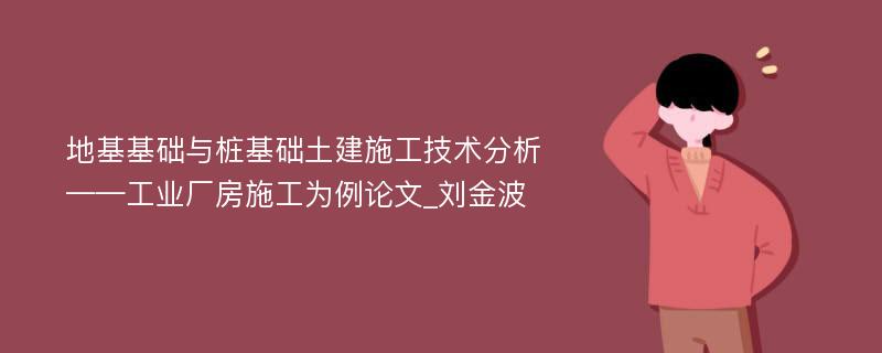 地基基础与桩基础土建施工技术分析——工业厂房施工为例论文_刘金波