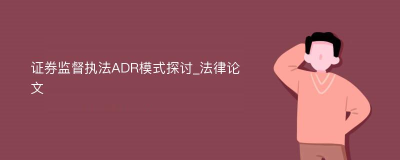 证券监督执法ADR模式探讨_法律论文