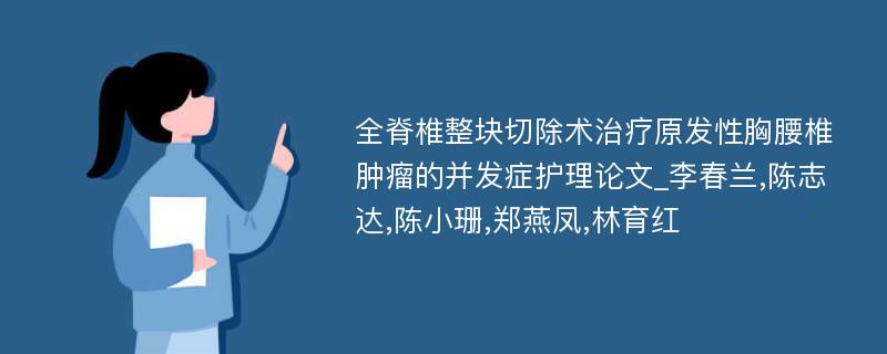 全脊椎整块切除术治疗原发性胸腰椎肿瘤的并发症护理论文_李春兰,陈志达,陈小珊,郑燕凤,林育红