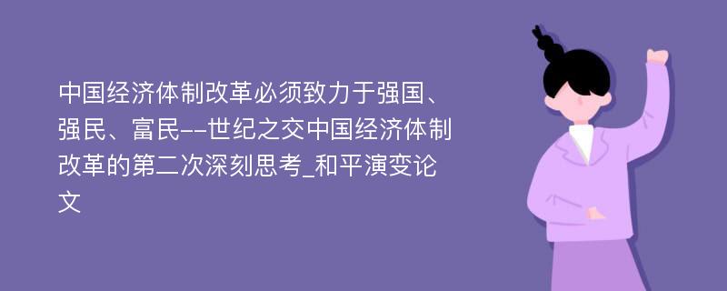 中国经济体制改革必须致力于强国、强民、富民--世纪之交中国经济体制改革的第二次深刻思考_和平演变论文