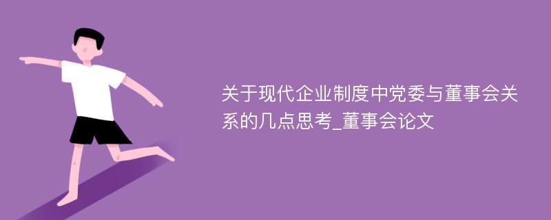 关于现代企业制度中党委与董事会关系的几点思考_董事会论文