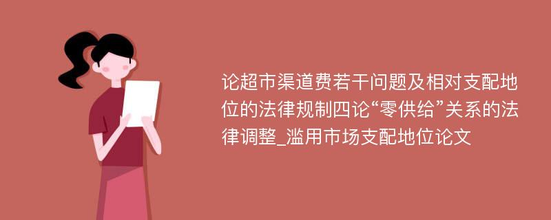 论超市渠道费若干问题及相对支配地位的法律规制四论“零供给”关系的法律调整_滥用市场支配地位论文