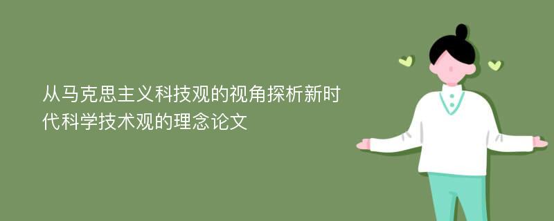 从马克思主义科技观的视角探析新时代科学技术观的理念论文