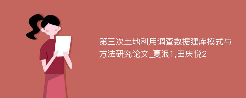 第三次土地利用调查数据建库模式与方法研究论文_夏浪1,田庆悦2