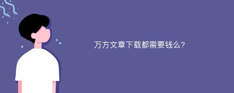 万方文章下载都需要钱么?