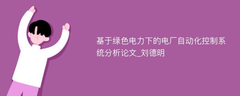 基于绿色电力下的电厂自动化控制系统分析论文_刘德明