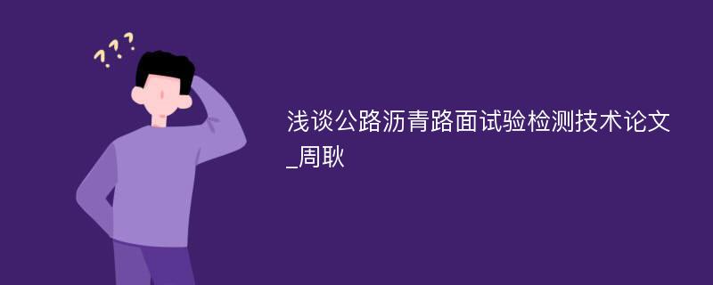 浅谈公路沥青路面试验检测技术论文_周耿