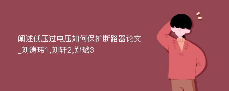 阐述低压过电压如何保护断路器论文_刘涛玮1,刘轩2,郑璐3