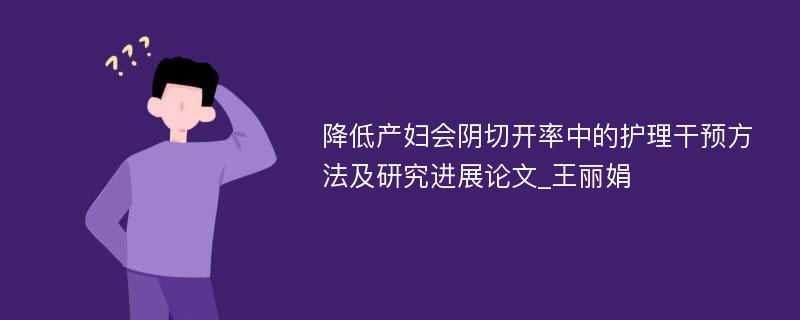 降低产妇会阴切开率中的护理干预方法及研究进展论文_王丽娟