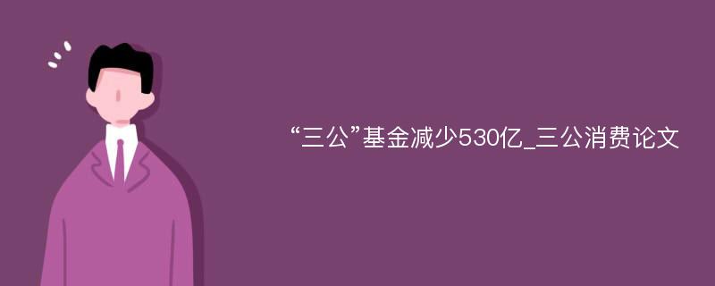 “三公”基金减少530亿_三公消费论文