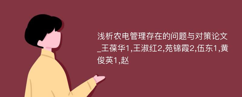 浅析农电管理存在的问题与对策论文_王葆华1,王淑红2,苑锦霞2,伍东1,黄俊英1,赵