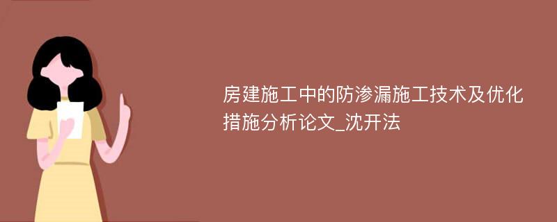 房建施工中的防渗漏施工技术及优化措施分析论文_沈开法