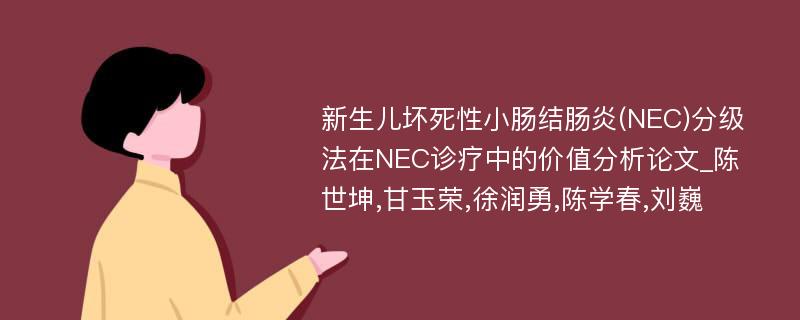 新生儿坏死性小肠结肠炎(NEC)分级法在NEC诊疗中的价值分析论文_陈世坤,甘玉荣,徐润勇,陈学春,刘巍