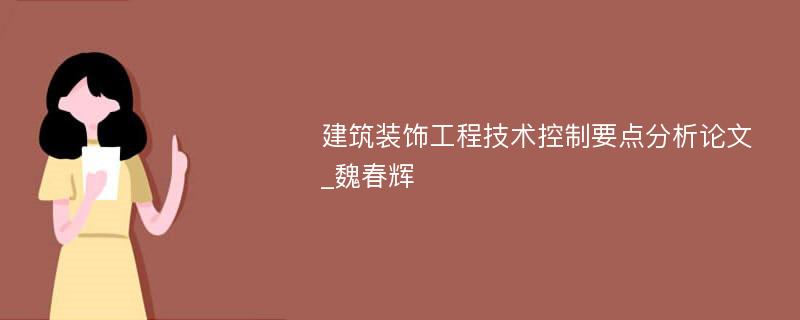 建筑装饰工程技术控制要点分析论文_魏春辉