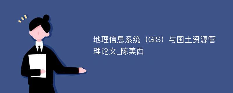 地理信息系统（GIS）与国土资源管理论文_陈美西