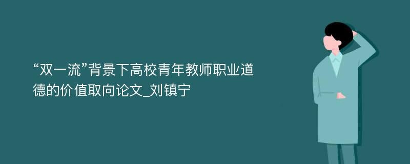 “双一流”背景下高校青年教师职业道德的价值取向论文_刘镇宁