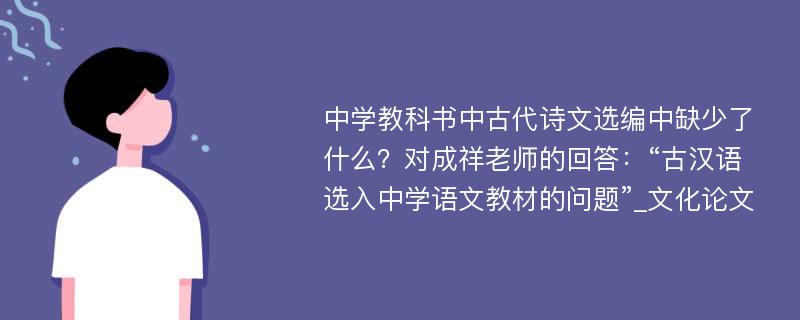 中学教科书中古代诗文选编中缺少了什么？对成祥老师的回答：“古汉语选入中学语文教材的问题”_文化论文