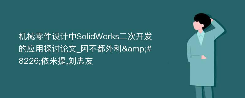 机械零件设计中SolidWorks二次开发的应用探讨论文_阿不都外利&#8226;依米提,刘忠友