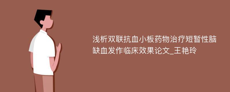 浅析双联抗血小板药物治疗短暂性脑缺血发作临床效果论文_王艳玲