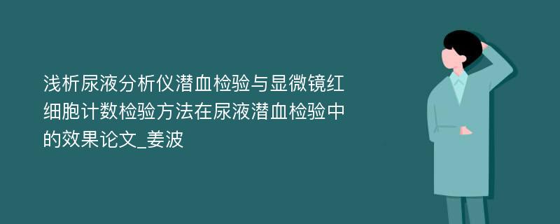 浅析尿液分析仪潜血检验与显微镜红细胞计数检验方法在尿液潜血检验中的效果论文_姜波