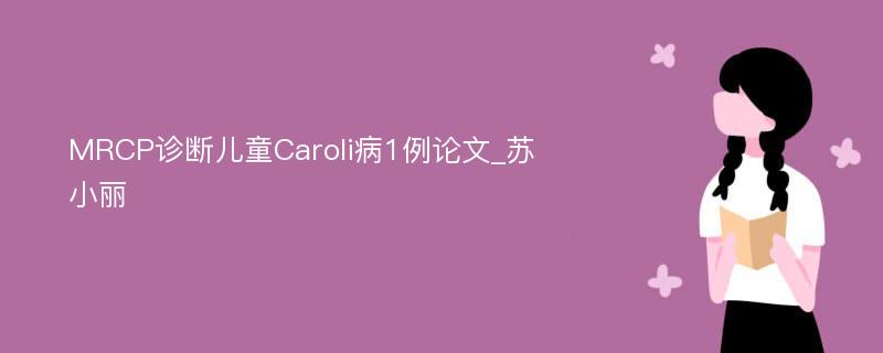 MRCP诊断儿童Caroli病1例论文_苏小丽