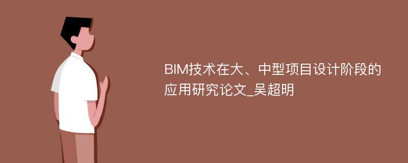 BIM技术在大、中型项目设计阶段的应用研究论文_吴超明