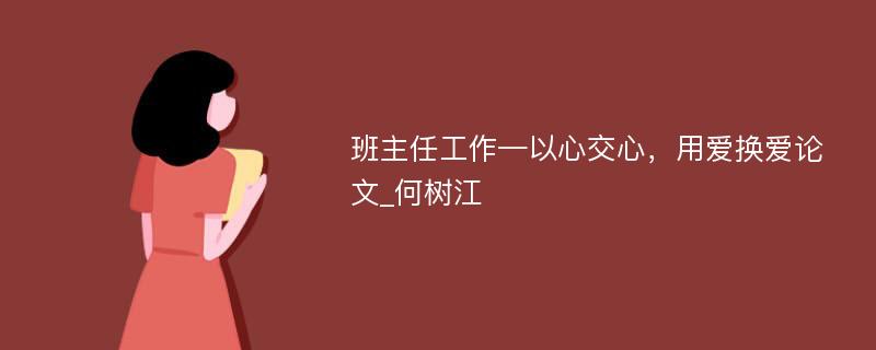 班主任工作—以心交心，用爱换爱论文_何树江