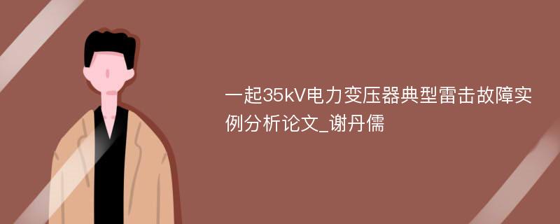 一起35kV电力变压器典型雷击故障实例分析论文_谢丹儒