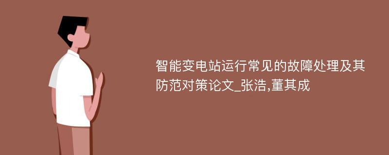 智能变电站运行常见的故障处理及其防范对策论文_张浩,董其成