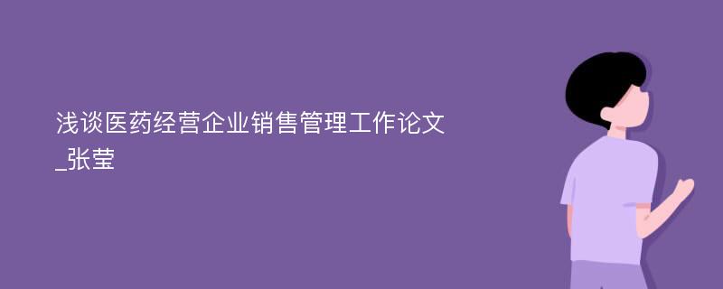 浅谈医药经营企业销售管理工作论文_张莹