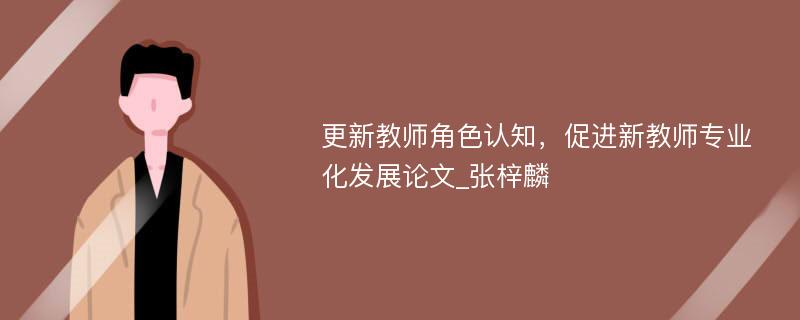 更新教师角色认知，促进新教师专业化发展论文_张梓麟