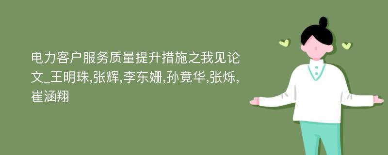 电力客户服务质量提升措施之我见论文_王明珠,张辉,李东姗,孙竟华,张烁,崔涵翔