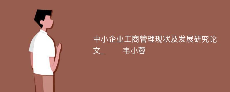 中小企业工商管理现状及发展研究论文_ 　　韦小蓉