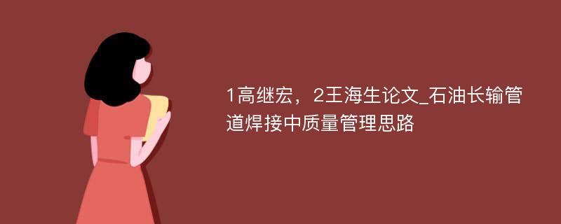 1高继宏，2王海生论文_石油长输管道焊接中质量管理思路