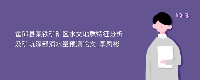 霍邱县某铁矿矿区水文地质特征分析及矿坑深部涌水量预测论文_李凤彬