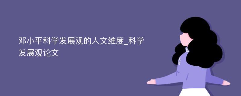 邓小平科学发展观的人文维度_科学发展观论文