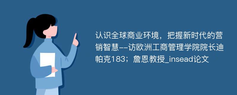 认识全球商业环境，把握新时代的营销智慧--访欧洲工商管理学院院长迪帕克183；詹恩教授_insead论文