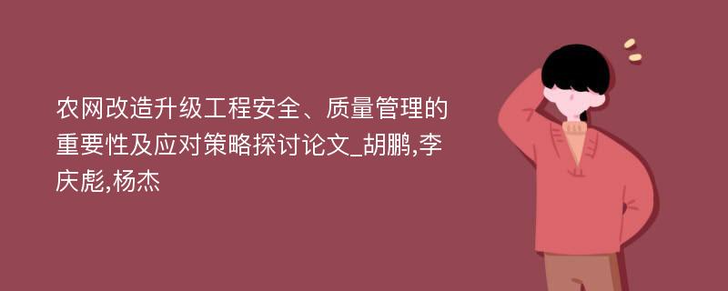 农网改造升级工程安全、质量管理的重要性及应对策略探讨论文_胡鹏,李庆彪,杨杰