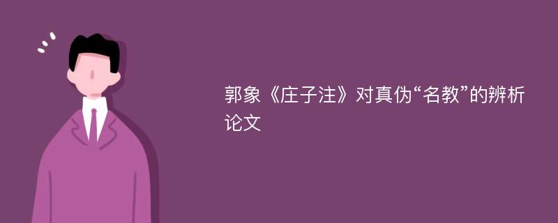 郭象《庄子注》对真伪“名教”的辨析论文