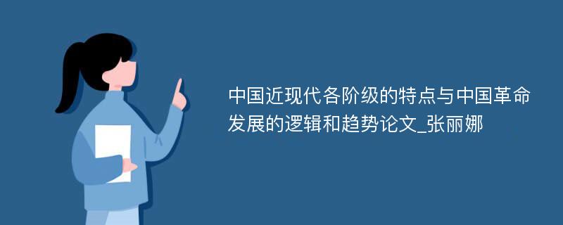 中国近现代各阶级的特点与中国革命发展的逻辑和趋势论文_张丽娜