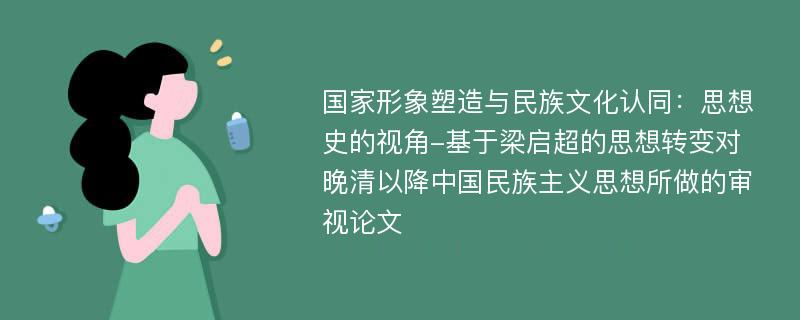 国家形象塑造与民族文化认同：思想史的视角-基于梁启超的思想转变对晚清以降中国民族主义思想所做的审视论文