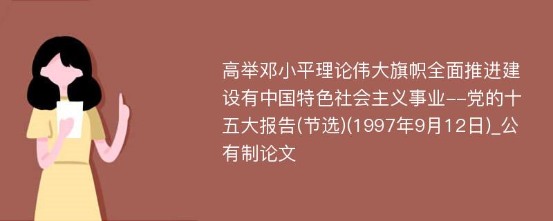 高举邓小平理论伟大旗帜全面推进建设有中国特色社会主义事业--党的十五大报告(节选)(1997年9月12日)_公有制论文