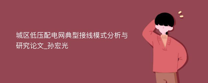 城区低压配电网典型接线模式分析与研究论文_孙宏光