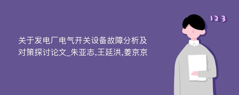 关于发电厂电气开关设备故障分析及对策探讨论文_朱亚志,王延洪,姜京京