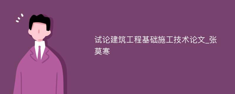 试论建筑工程基础施工技术论文_张莫寒