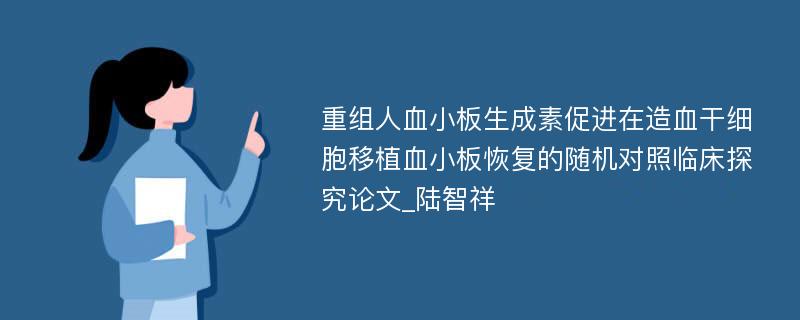 重组人血小板生成素促进在造血干细胞移植血小板恢复的随机对照临床探究论文_陆智祥