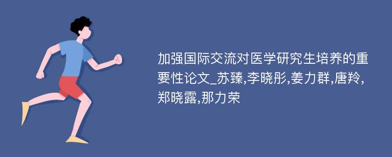 加强国际交流对医学研究生培养的重要性论文_苏臻,李晓彤,姜力群,唐羚,郑晓露,那力荣