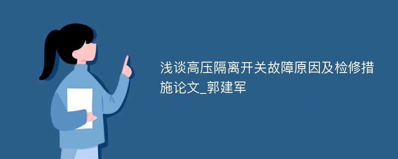 浅谈高压隔离开关故障原因及检修措施论文_郭建军